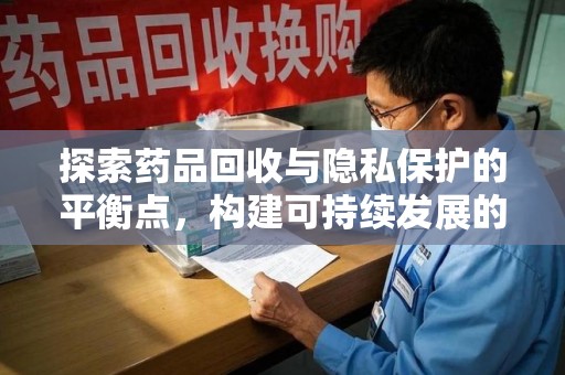 常州探索药品回收与隐私保护的平衡点，构建可持续发展的健康未来