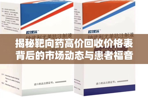 常州揭秘靶向药高价回收价格表背后的市场动态与患者福音