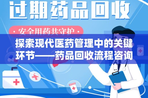 常州探索现代医药管理中的关键环节——药品回收流程咨询与实践