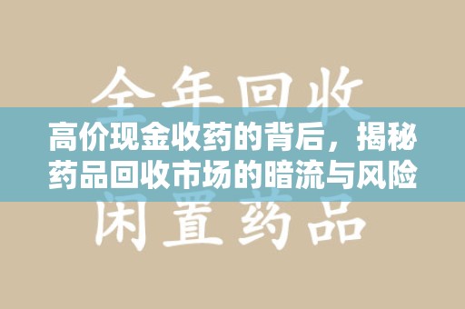 常州高价现金收药的背后，揭秘药品回收市场的暗流与风险